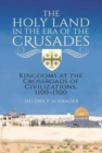The Holy Land in the Era of the Crusades : Kingdoms at the Crossroads of Civilizations, 1100-1300 - Book