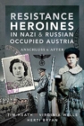 Resistance Heroines in Nazi- and Russian-Occupied Austria : Anschluss and After - Book