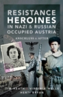 Resistance Heroines in Nazi & Russian Occupied Austria : Anschluss & After - eBook
