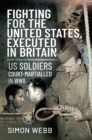 Fighting for the United States, Executed in Britain : US Soldiers Court-Martialled in WWII - eBook