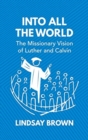 Into all the World : The Missionary Vision of Luther and Calvin - Book