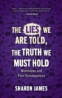 Lies We are Told, the Truth We Must Hold : Worldviews and Their Consequences - Book