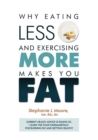 Why Eating Less and Exercising More Makes You Fat : Current Health Advice is Failing Us - Learn the Four Fundamentals For Burning Fat and Getting Healthy - eBook