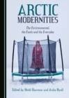 None Arctic Modernities : The Environmental, the Exotic and the Everyday - eBook