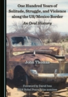 None One Hundred Years of Solitude, Struggle, and Violence along the US/Mexico Border : An Oral History - eBook