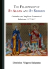 The Fellowship of St Alban and St Sergius : Orthodox and Anglican Ecumenical Relations 1927-2012 - eBook