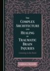 The Complex Architecture and Healing of Traumatic Brain Injuries : Listening to the Brain - eBook