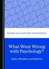None What Went Wrong with Psychology? Myths, Metaphors and Madness - eBook
