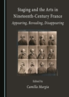 None Staging and the Arts in Nineteenth-Century France : Appearing, Revealing, Disappearing - eBook