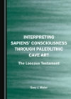 None Interpreting Sapiens' Consciousness through Paleolithic Cave Art : The Lascaux Testament - eBook