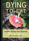 None Dying to Eat : Health, Heresy and Hysteria - eBook