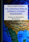 The Construction of Latina/o Literary Imaginaries : Essays on Alternative Worldviews - eBook