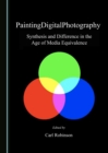 None PaintingDigitalPhotography : Synthesis and Difference in the Age of Media Equivalence - eBook