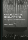 A Psychoanalytic Biography of Ye : The Legacy of Unconditional Love - eBook
