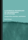 A Liturgical Praxeology on the Rehearsal of Attitudes : Liturgy's Face, Interface, and Outlook - eBook