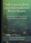 None Sub-regionalism and International River Basins : Evaluating the Integration of the Mekong and Danube - eBook