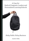A Case for Radical Pragmatic Leaders and Personalised Learning Schools : Risky Public Policy Business - eBook