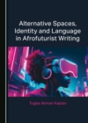 None Alternative Spaces, Identity and Language in Afrofuturist Writing - eBook