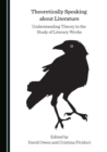 None Theoretically Speaking about Literature : Understanding Theory in the Study of Literary Works - eBook