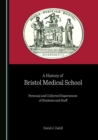 A History of Bristol Medical School : Personal and Collected Experiences of Students and Staff - eBook