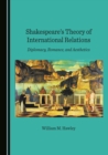 None Shakespeare's Theory of International Relations : Diplomacy, Romance, and Aesthetics - eBook