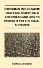 Cooking Wild Game - Meat From Forest, Field And Stream And How To Prepare It For The Table - 432 Recipes - eBook