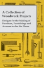 A Collection of Woodwork Projects; Designs for the Making of Furniture, Furnishings and Accessories for the Home - eBook