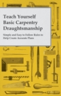 Teach Yourself Basic Carpentry Draughtsmanship - Simple and Easy to Follow Rules to Help Create Accurate Plans - eBook
