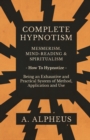 Complete Hypnotism - Mesmerism, Mind-Reading and Spiritualism - How To Hypnotize - Being an Exhaustive and Practical System of Method, Application and Use - eBook