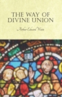 The Way of Divine Union : Being a Doctrine of Experience in the Life of Sanctity, Considered on the Faith of its Testimonies and Interpreted After a New Manner - eBook