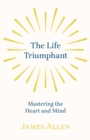 The Life Triumphant - Mastering the Heart and Mind : With an Essay on Self Help By Russel H. Conwell - eBook