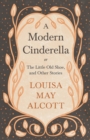 A Modern Cinderella : Or, The Little Old Shoe, and Other Stories - eBook