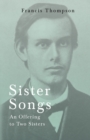 Sister Songs - An Offering to Two Sisters : With a Chapter from Francis Thompson, Essays, 1917 by Benjamin Franklin Fisher - eBook