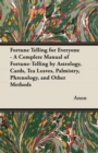 Fortune Telling for Everyone - A Complete Manual of Fortune-Telling by Astrology, Cards, Tea Leaves, Palmistry, Phrenology, and Other Methods - eBook