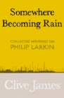 Somewhere Becoming Rain : Collected Writings on Philip Larkin - eBook