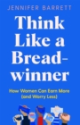 Think Like a Breadwinner : How Women Can Earn More (and Worry Less) - eBook