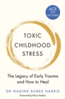 Toxic Childhood Stress : The Legacy of Early Trauma and How to Heal - eBook