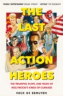 The Last Action Heroes : The Triumphs, Flops, and Feuds of Hollywood's Kings of Carnage - eBook