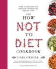 The How Not to Diet Cookbook : Over 100 Recipes for Healthy, Permanent Weight Loss - Book