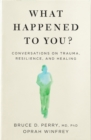 What Happened to You? : Conversations on Trauma, Resilience, and Healing - Book