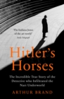 Hitler's Horses : The Incredible True Story of the Detective who Infiltrated the Nazi Underworld - Book