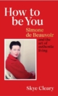 How to Be You : Simone de Beauvoir and the art of authentic living - Book