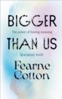 Bigger Than Us : The power of finding meaning in a messy world - Book