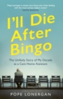 I'll Die After Bingo : The Unlikely Story of my Decade as a Care Home Assistant - Book