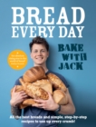 BAKE WITH JACK - Bread Every Day : All the best breads and simple, step-by-step recipes to use up every crumb - Book