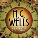 The H G Wells BBC Radio Collection : Dramatisations and readings including The Time Machine, The War of the Worlds & other science fiction classics - eAudiobook