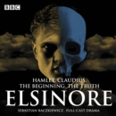 Elsinore: The Complete Series 1 and 2 : Hamlet. Claudius. The Beginning. The Truth. - eAudiobook