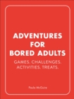 Adventures for Bored Adults : Games. Challenges. Activities. Treats. - Book