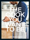 The Cook You Want to Be : Everyday Recipes to Impress - Book