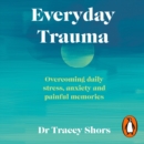 Everyday Trauma : Overcoming daily stress, anxiety and painful memories - eAudiobook